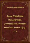 ebooki: Życie Napoleona Bonapartego, poprzedzone obrazem rewolucii francuzkiej. T. 1 - ebook