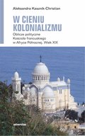 W cieniu kolonializmu. Oblicze polityczne Kościoła francuskiego w Afryce Północnej. Wiek XIX - ebook