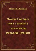 Adjutant następcy tronu : powieść z czasów wojny franc[usko]-pruskiej - ebook