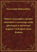Badania nad językiem zapisków niemieckich z czternastego wieku ogłoszonych w najstarszych księgach i rachunkach miasta Krakowa - ebook