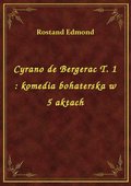 Cyrano de Bergerac T. 1 : komedia bohaterska w 5 aktach - ebook