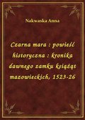 Czarna mara : powieść historyczna : kronika dawnego zamku książąt mazowieckich, 1523-26 - ebook