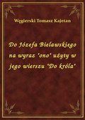 Do Józefa Bielawskiego na wyraz "ono" użyty w jego wierszu "Do króla" - ebook