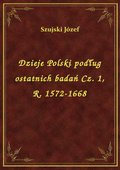 Dzieje Polski podług ostatnich badań Cz. 1, R. 1572-1668 - ebook