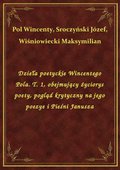 Dzieła poetyckie Wincentego Pola. T. 1, obejmujący życiorys poety, pogląd krytyczny na jego poezye i Pieśni Janusza - ebook