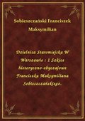 Dzielnica Staromiejska W Warszawie : 1 Szkice historyczno-obyczajowe Franciszka Maksymiliana Sobieszczańskiego. - ebook