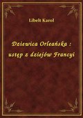 Dziewica Orleańska : ustęp z dziejów Francyi - ebook