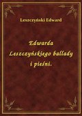 Edwarda Leszczyńskiego ballady i pieśni. - ebook