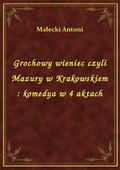 Grochowy wieniec czyli Mazury w Krakowskiem : komedya w 4 aktach - ebook