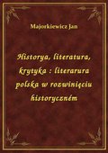 Historya, literatura, krytyka : literarura polska w rozwinięciu historyczném - ebook