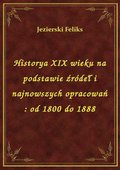 Historya XIX wieku na podstawie źródeł i najnowszych opracowań : od 1800 do 1888 - ebook