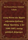 Listy Piotra des Noyers sekretarza królowej Maryi Kazimiry, z lat 1680-1683, rzeczy polskich dotyczące - ebook