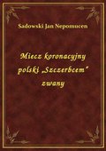 Miecz koronacyjny polski „Szczerbcem” zwany - ebook