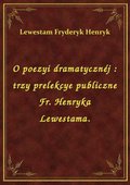 O poezyi dramatycznéj : trzy prelekcye publiczne Fr. Henryka Lewestama. - ebook
