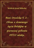 Pani Orzelska T. 2 : Obraz z domowego życia Polaków w pierwszej połowie XVIII wieku. - ebook