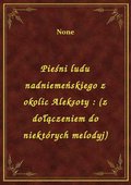 Pieśni ludu nadniemeńskiego z okolic Aleksoty : (z dołączeniem do niektórych melodyj) - ebook