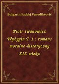 Piotr Iwanowicz Wyżygin T. 1 : romans moralno-historyczny XIX wieku - ebook