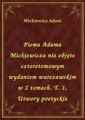 Pisma Adama Mickiewicza nie objęte czterotomowym wydaniem warszawskim w 2 tomach. T. 1, Utwory poetyckie - ebook