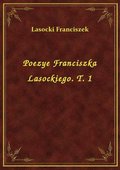 Poezye Franciszka Lasockiego. T. 1 - ebook