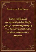 Projekt encyklopedyi starożytności polskich Józefa Ignacego Kraszewskiego przyjęty przez Komisyję Archeologiczną Akademii Umiejętności w Krakowie. - ebook
