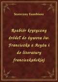 Rozbiór krytyczny źródeł do żywota św. Franciszka z Asyżu i do literatury franciszkańskiej - ebook