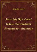 Stare książki i dawni ludzie. Postrzeżenia historyczno - literackie - ebook