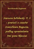 Starosta hołobucki. T. 3 : powieść z czasów Stanisława Augusta, podług opowiadania Jmć pana Nieczui - ebook