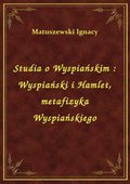 Studia o Wyspiańskim : Wyspiański i Hamlet, metafizyka Wyspiańskiego - ebook