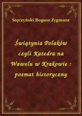 Świątynia Polaków czyli Katedra na Wawelu w Krakowie : poemat historyczny - ebook