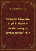 Szlachcic Zawalnia, czyli Białoruś w fantastycznych opowiadaniach. T. 3 - ebook