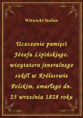 Uczczenie pamięci Józefa Lipińskiego, wizytatora jeneralnego szkół w Królestwie Polskim, zmarłego dn. 23 września 1828 roku - ebook