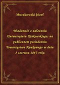 Wiadomość o założeniu Uniwersytetu Krakowskiego, na publicznem posiedzeniu Towarzystwa Naukowego w dniu 3 czerwca 1847 roku - ebook