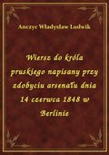 Wiersz do króla pruskiego napisany przy zdobyciu arsenału dnia 14 czerwca 1848 w Berlinie - ebook