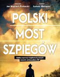 Dokument, literatura faktu, reportaże, biografie: Polski most szpiegów. Kulisy operacji dyplomatycznych oczami ambasadora RP - ebook