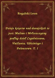 : Dzieje księztw nad-dunajskich to jest: Multan i Wołoszczyzny podług dzieł Cogalniceana, Vaillanta, Ubiciniego i Palauzowa. T. 1 - ebook
