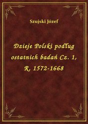 : Dzieje Polski podług ostatnich badań Cz. 1, R. 1572-1668 - ebook