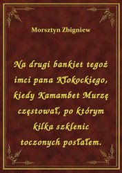 : Na drugi bankiet tegoż imci pana Kłokockiego, kiedy Kamambet Murzę częstował, po którym kilka szklenic toczonych posłałem. - ebook