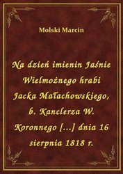 : Na dzień imienin Jaśnie Wielmożnego hrabi Jacka Małachowskiego, b. Kanclerza W. Koronnego [...] dnia 16 sierpnia 1818 r. - ebook