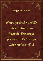 : Nowa podróż naokoło ziemi odbyta na fregacie Ermancya przez dra Antoniego Zdanowicza. T. 2 - ebook