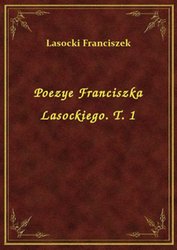: Poezye Franciszka Lasockiego. T. 1 - ebook