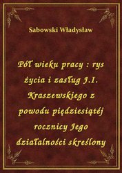 : Pół wieku pracy : rys życia i zasług J.I. Kraszewskiego z powodu piędziesiątéj rocznicy Jego działalności skreślony - ebook