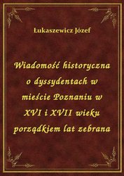 : Wiadomość historyczna o dyssydentach w mieście Poznaniu w XVI i XVII wieku porządkiem lat zebrana - ebook