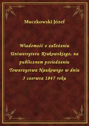 : Wiadomość o założeniu Uniwersytetu Krakowskiego, na publicznem posiedzeniu Towarzystwa Naukowego w dniu 3 czerwca 1847 roku - ebook