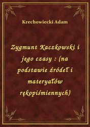 : Zygmunt Kaczkowski i jego czasy : (na podstawie źródeł i materyałów rękopiśmiennych) - ebook